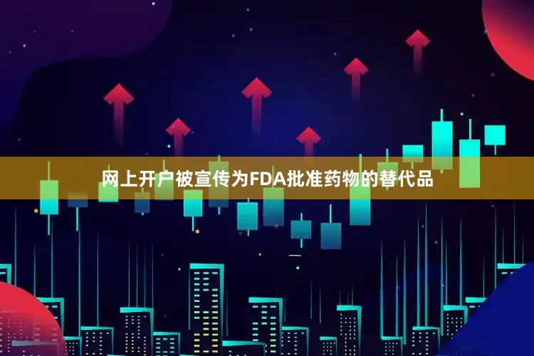 网上开户被宣传为FDA批准药物的替代品