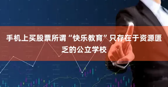手机上买股票所谓“快乐教育”只存在于资源匮乏的公立学校