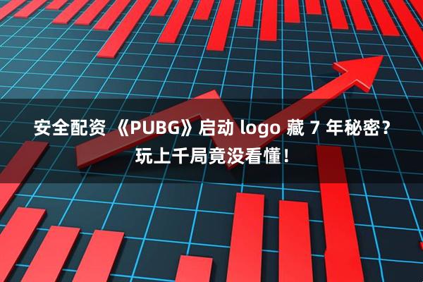 安全配资 《PUBG》启动 logo 藏 7 年秘密？玩上千局竟没看懂！