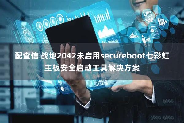 配查信 战地2042未启用secureboot七彩虹主板安全启动工具解决方案
