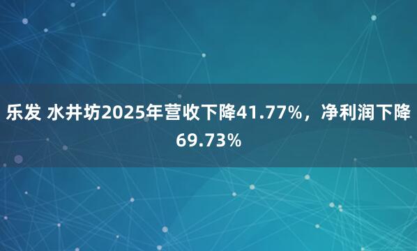 乐发 水井坊2025年营收下降41.77%，净利润下降69.73%