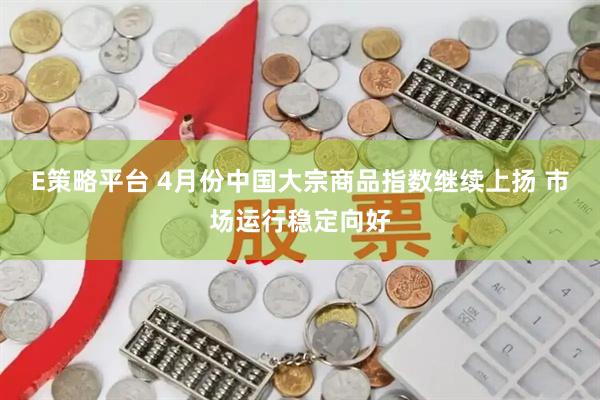 E策略平台 4月份中国大宗商品指数继续上扬 市场运行稳定向好
