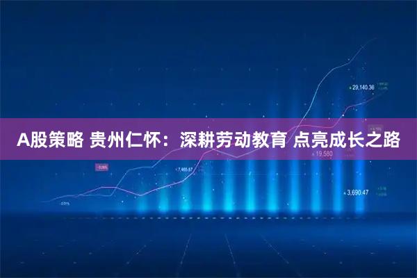 A股策略 贵州仁怀：深耕劳动教育 点亮成长之路