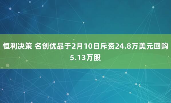 恒利决策 名创优品于2月10日斥资24.8万美元回购5.13万股